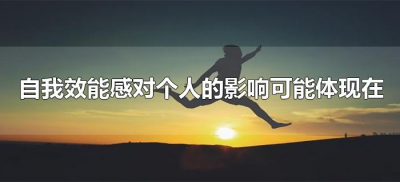 ​自我效能感对个人的影响可能体现在哪里（自我效能感对个人的影响可能体现什么