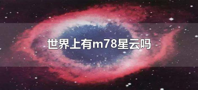 ​世界上有m78星云吗（m78星云是真的存在吗）