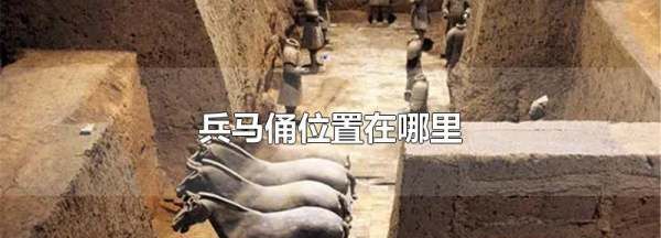 兵马俑在哪里,兵马俑位置在哪里啊图1