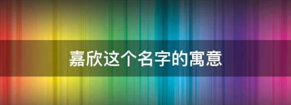 嘉欣这个名字的寓意,嘉欣什么意思在名字中图2