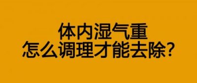 ​湿气重怎么调理 女性吃什么？湿气重怎么调理最快最好