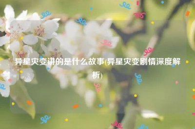 ​异星灾变讲的是什么故事(异星灾变剧情深度解析)