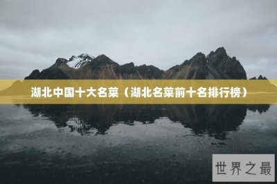 ​湖北中国十大名菜（湖北名菜前十名排行榜）