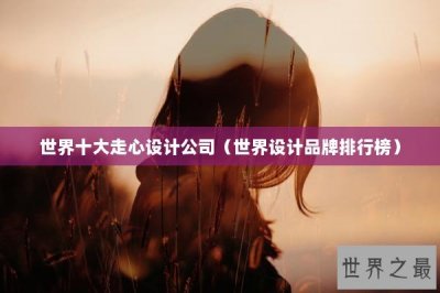 ​世界十大走心设计公司（世界设计品牌排行榜）