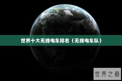 ​世界十大无线电车排名（无线电车队）