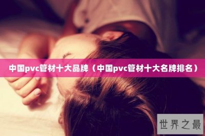 ​中国pvc管材十大品牌（中国pvc管材十大名牌排名）