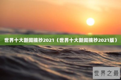 ​世界十大新闻摘抄2021（世界十大新闻摘抄2021版）