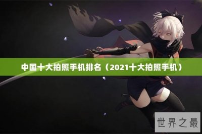 ​中国十大拍照手机排名（2021十大拍照手机）