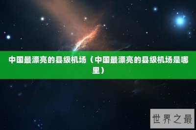 ​中国最漂亮的县级机场（中国最漂亮的县级机场是哪里）