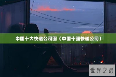 ​中国十大快递公司图（中国十强快递公司）