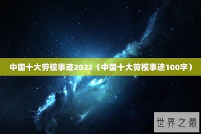 ​中国十大劳模事迹2022（中国十大劳模事迹100字）