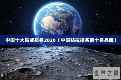 ​中国十大钻戒排名2020（中国钻戒排名前十名品牌）