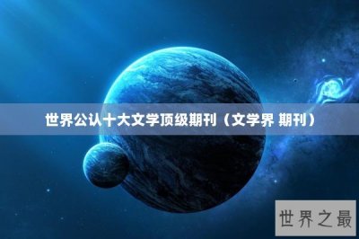 ​世界公认十大文学顶级期刊（文学界 期刊）