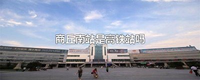 ​商丘东站是高铁还是火车 商丘高铁是在南站坐吗