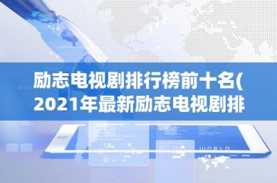 ​励志电视剧排行榜前十名(2021年最新励志电视剧排行榜前十名：值得一看的正能