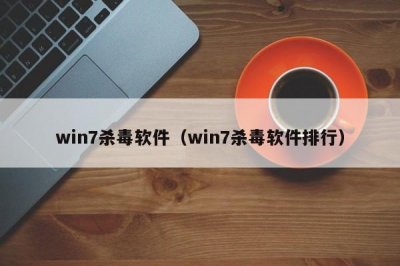 ​win7杀毒软件（win7杀毒软件排行）