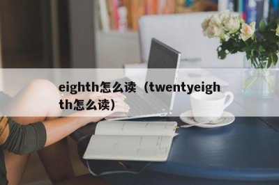 ​eighth怎么读（twentyeighth怎么读）