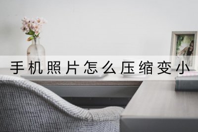 ​照片如何压缩变小 手机照片怎么压缩变小？这两个方法效果很不错