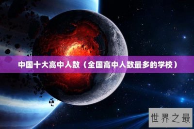 ​中国十大高中人数（全国高中人数最多的学校）