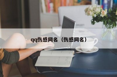 ​qq伤感网名（伤感网名）