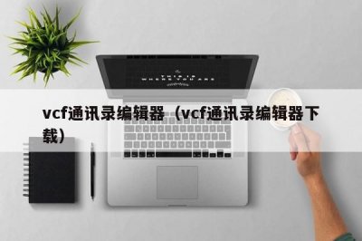 ​vcf通讯录编辑器（vcf通讯录编辑器下载）