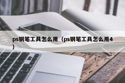 ​ps钢笔工具怎么用（ps钢笔工具怎么用4）