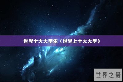 ​世界十大大学生（世界上十大大学）