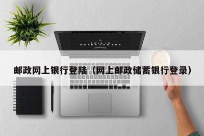 ​邮政网上银行登陆（网上邮政储蓄银行登录）