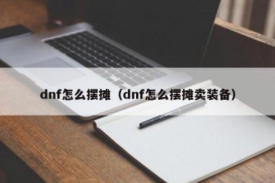 ​dnf怎么摆摊（dnf怎么摆摊卖装备）