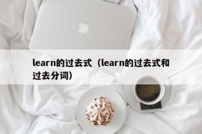 ​learn的过去式（learn的过去式和过去分词）