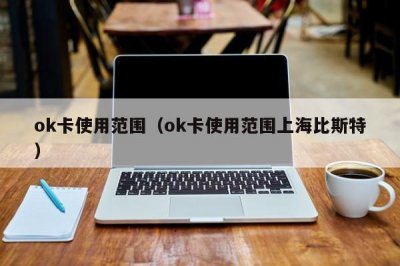 ​ok卡使用范围（ok卡使用范围上海比斯特）