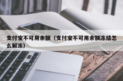 ​支付宝不可用余额（支付宝不可用余额冻结怎么解冻）