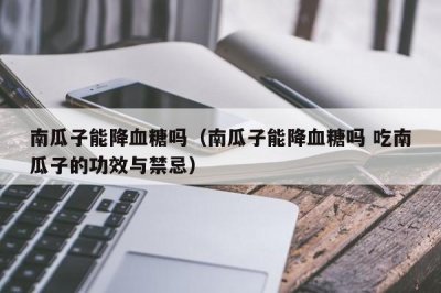 ​南瓜子能降血糖吗（南瓜子能降血糖吗 吃南瓜子的功效与禁忌）