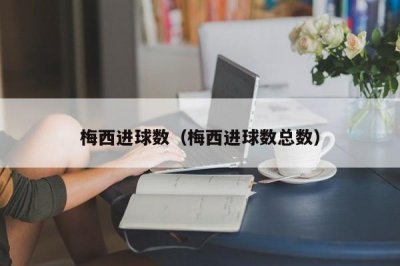 ​梅西进球数（梅西进球数总数）