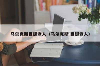 ​马尔克斯巨翅老人（马尔克斯 巨翅老人）