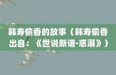 ​韩寿偷香的故事（韩寿偷香出自：《世说新语·惑溺》）