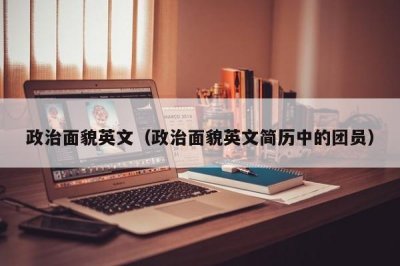 ​政治面貌英文（政治面貌英文简历中的团员）