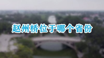 ​位于哪个省赵州桥位于哪个省 赵州桥属于哪个省份