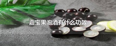 ​嘉宝果泡酒有什么好处 嘉宝果泡酒有什么用