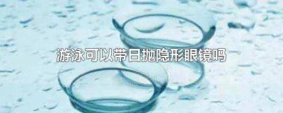 ​游泳能戴日抛隐形眼镜吗 游泳可以戴日抛吗