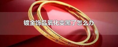 ​金饰变黑怎么处理 镀金饰品变黑怎么处理