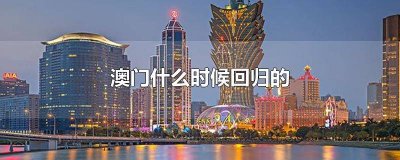 ​澳门回归是几月几号aa 澳门回归是几月几号开始