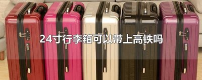 ​高铁能不能带24寸的行李箱 高铁能带24寸的行李箱吗