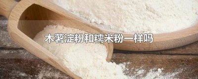 ​木薯淀粉和糯米粉有什么区别 木薯淀粉和糯米粉有没有什么区别