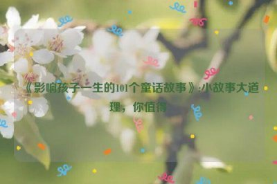 ​《影响孩子一生的101个童话故事》:小故事大道理，你值得