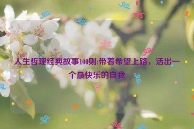 ​人生哲理经典故事100则:带着希望上路，活出一个最快乐的自我