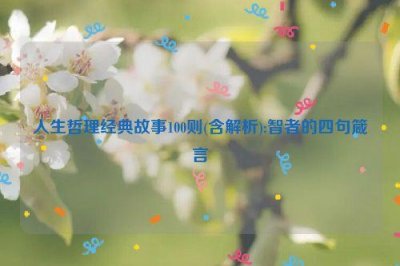 ​人生哲理经典故事100则(含解析):智者的四句箴言