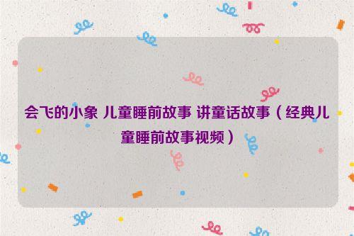 会飞的小象 儿童睡前故事 讲童话故事（经典儿童睡前故事视频）