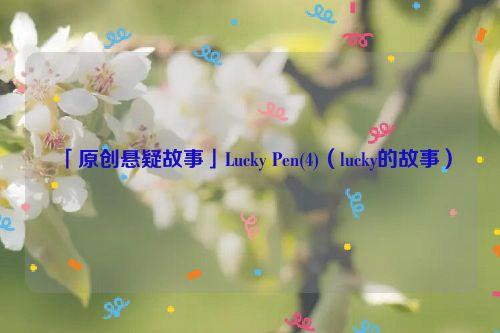 「原创悬疑故事」Lucky Pen(4)（lucky的故事）