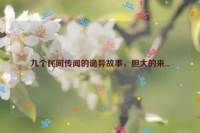 ​九个民间传闻的诡异故事，胆大的来...